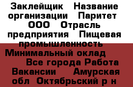 Заклейщик › Название организации ­ Паритет, ООО › Отрасль предприятия ­ Пищевая промышленность › Минимальный оклад ­ 28 250 - Все города Работа » Вакансии   . Амурская обл.,Октябрьский р-н